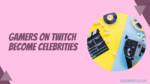 Gamers on Twitch become Celebrities